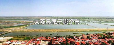 ​四川大荔县属于哪个市哪个区 四川大荔县属于哪个市管