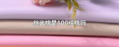 ​100%丝光棉是什么面料 丝绒棉是100纯棉吗