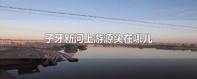 ​子牙新河上游源头在哪儿