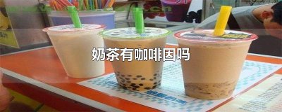 ​奶茶有咖啡因吗