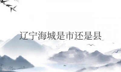 ​辽宁海城是市还是县 辽宁海城属于东北吗