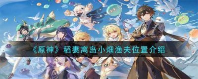 ​原神稻妻离岛小畑渔夫位置在什么地方